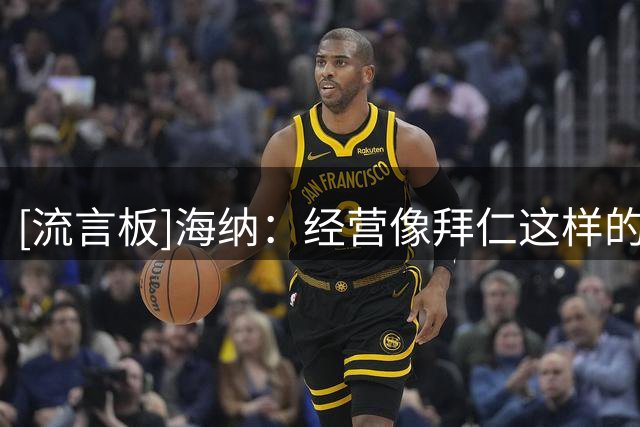 [流言板]海纳：经营像拜仁这样的大俱乐部，有时受到批评非常正常